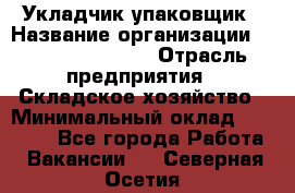 Укладчик-упаковщик › Название организации ­ Fusion Service › Отрасль предприятия ­ Складское хозяйство › Минимальный оклад ­ 30 000 - Все города Работа » Вакансии   . Северная Осетия